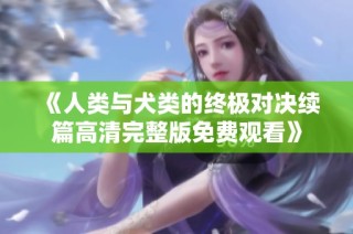 《人类与犬类的终极对决续篇高清完整版免费观看》