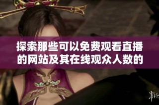 探索那些可以免费观看直播的网站及其在线观众人数的指南
