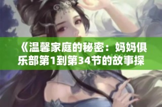 《温馨家庭的秘密：妈妈俱乐部第1到第34节的故事探秘》