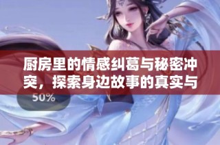厨房里的情感纠葛与秘密冲突，探索身边故事的真实与幻想