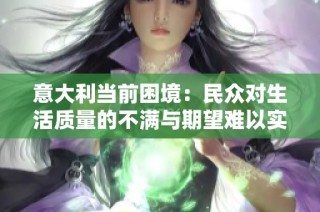 意大利当前困境：民众对生活质量的不满与期望难以实现