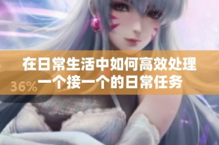 在日常生活中如何高效处理一个接一个的日常任务