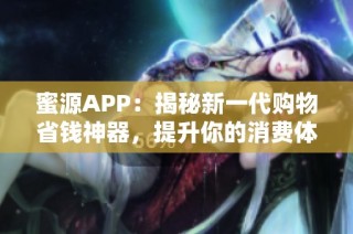 蜜源APP：揭秘新一代购物省钱神器，提升你的消费体验
