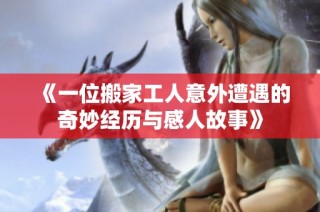 《一位搬家工人意外遭遇的奇妙经历与感人故事》