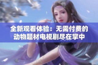 全新观看体验：无需付费的动物题材电视剧尽在掌中