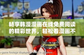 畅享韩漫漫画在线免费阅读的精彩世界，轻松看漫画不再难