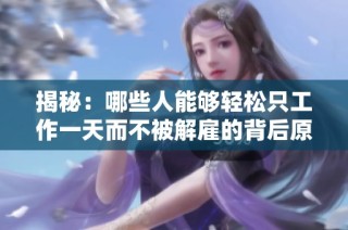 揭秘：哪些人能够轻松只工作一天而不被解雇的背后原因