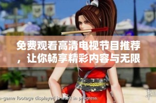 免费观看高清电视节目推荐，让你畅享精彩内容与无限乐趣！