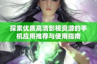 探索优质高清影视资源的手机应用推荐与使用指南