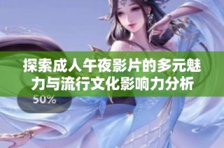 探索成人午夜影片的多元魅力与流行文化影响力分析