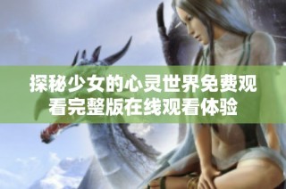 探秘少女的心灵世界免费观看完整版在线观看体验