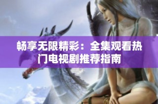 畅享无限精彩：全集观看热门电视剧推荐指南