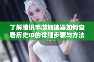 了解腾讯手游加速器如何查看历史ID的详细步骤与方法分享