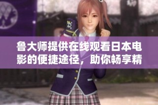 鲁大师提供在线观看日本电影的便捷途径，助你畅享精彩视听盛宴