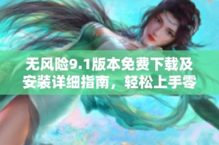 无风险9.1版本免费下载及安装详细指南，轻松上手零压力