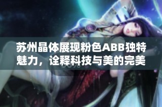 苏州晶体展现粉色ABB独特魅力，诠释科技与美的完美结合