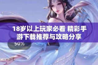 18岁以上玩家必看 精彩手游下载推荐与攻略分享