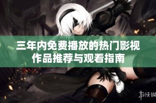 三年内免费播放的热门影视作品推荐与观看指南
