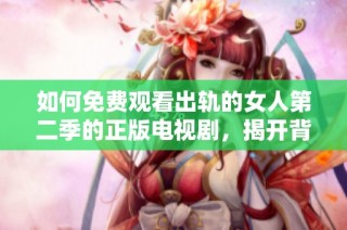 如何免费观看出轨的女人第二季的正版电视剧，揭开背后的故事与情感纠葛