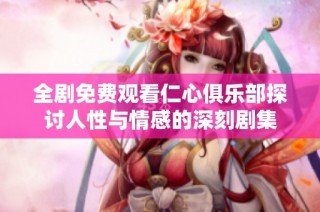 全剧免费观看仁心俱乐部探讨人性与情感的深刻剧集