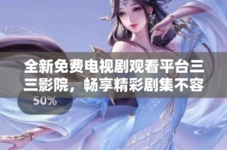 全新免费电视剧观看平台三三影院，畅享精彩剧集不容错过！
