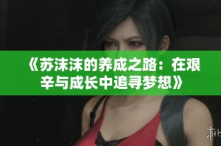 《苏沫沫的养成之路：在艰辛与成长中追寻梦想》