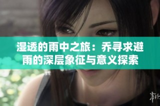 湿透的雨中之旅：乔寻求避雨的深层象征与意义探索