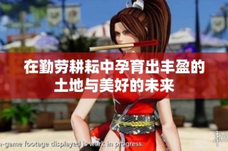 在勤劳耕耘中孕育出丰盈的土地与美好的未来