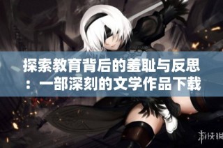 探索教育背后的羞耻与反思：一部深刻的文学作品下载指南