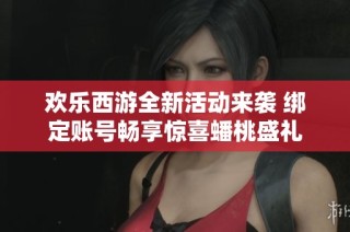 欢乐西游全新活动来袭 绑定账号畅享惊喜蟠桃盛礼