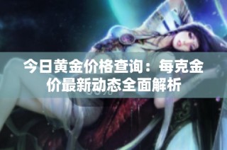 今日黄金价格查询：每克金价最新动态全面解析