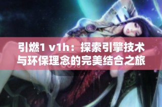 引燃1 v1h：探索引擎技术与环保理念的完美结合之旅