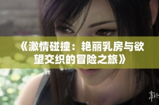 《激情碰撞：艳丽乳房与欲望交织的冒险之旅》