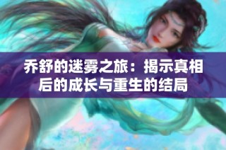 乔舒的迷雾之旅：揭示真相后的成长与重生的结局