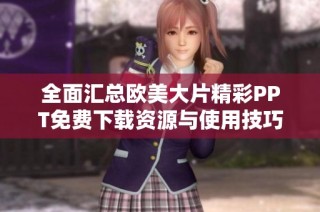 全面汇总欧美大片精彩PPT免费下载资源与使用技巧