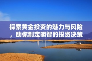 探索黄金投资的魅力与风险，助你制定明智的投资决策