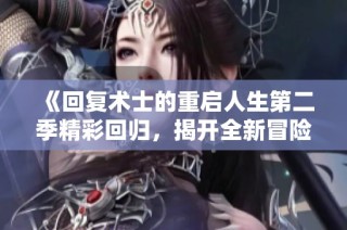 《回复术士的重启人生第二季精彩回归，揭开全新冒险的序幕》