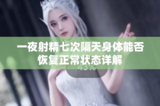 一夜射精七次隔天身体能否恢复正常状态详解