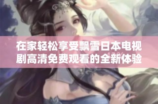 在家轻松享受飘雪日本电视剧高清免费观看的全新体验