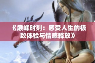 《巅峰时刻：感受人生的极致体验与情感释放》