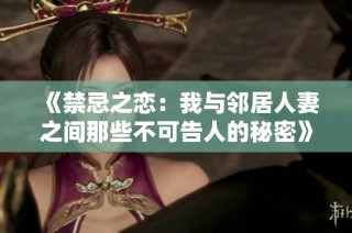《禁忌之恋：我与邻居人妻之间那些不可告人的秘密》
