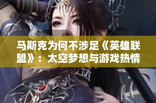 马斯克为何不涉足《英雄联盟》：太空梦想与游戏热情的平衡之道