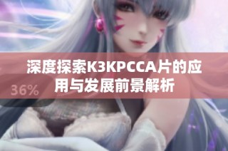 深度探索K3KPCCA片的应用与发展前景解析