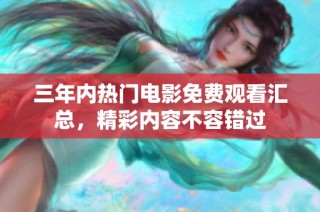三年内热门电影免费观看汇总，精彩内容不容错过