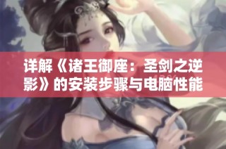 详解《诸王御座：圣剑之逆影》的安装步骤与电脑性能需求解析