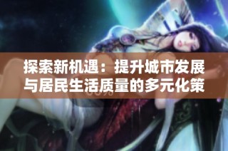 探索新机遇：提升城市发展与居民生活质量的多元化策略