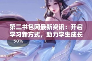 第二书包网最新资讯：开启学习新方式，助力学生成长与发展