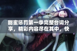 甜蜜惩罚第一季完整台词分享，精彩内容尽在其中，快来阅读吧！