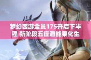 梦幻西游全员175开启下半程 新阶段五庄潜能果化生寺攻略解析