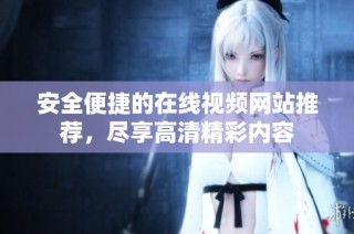 安全便捷的在线视频网站推荐，尽享高清精彩内容